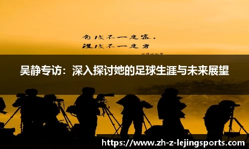吴静专访：深入探讨她的足球生涯与未来展望