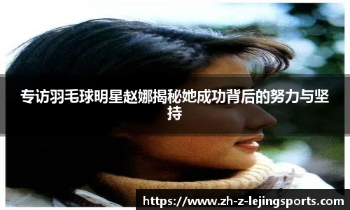 专访羽毛球明星赵娜揭秘她成功背后的努力与坚持