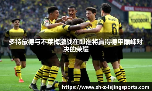 多特蒙德与不莱梅激战在即谁将赢得德甲巅峰对决的荣耀