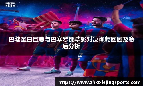巴黎圣日耳曼与巴塞罗那精彩对决视频回顾及赛后分析